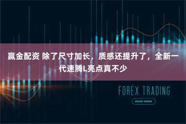 赢金配资 除了尺寸加长，质感还提升了，全新一代速腾L亮点真不少