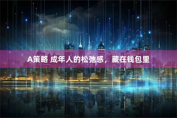 A策略 成年人的松弛感，藏在钱包里