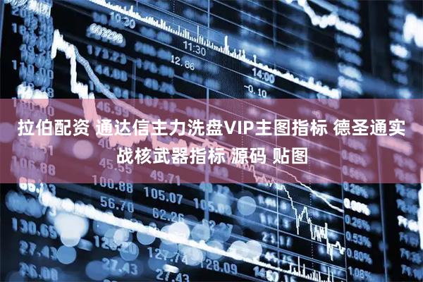 拉伯配资 通达信主力洗盘VIP主图指标 德圣通实战核武器指标 源码 贴图
