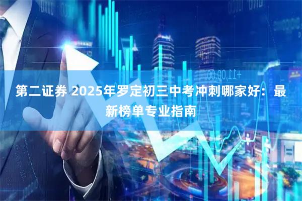 第二证券 2025年罗定初三中考冲刺哪家好：最新榜单专业指南