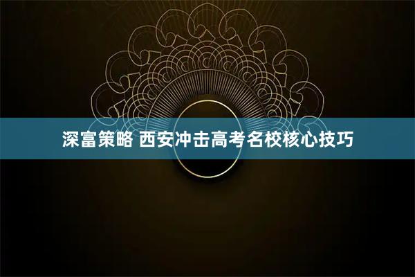 深富策略 西安冲击高考名校核心技巧