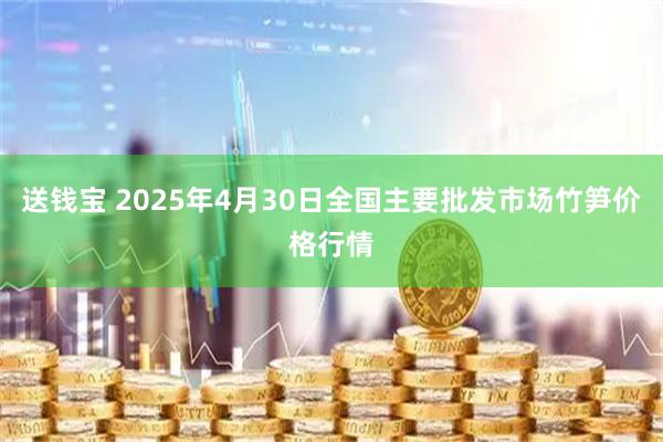 送钱宝 2025年4月30日全国主要批发市场竹笋价格行情