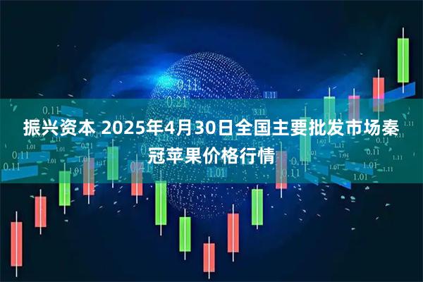 振兴资本 2025年4月30日全国主要批发市场秦冠苹果价格行情