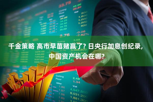 千金策略 高市早苗赌赢了? 日央行加息创纪录, 中国资产机会在哪?