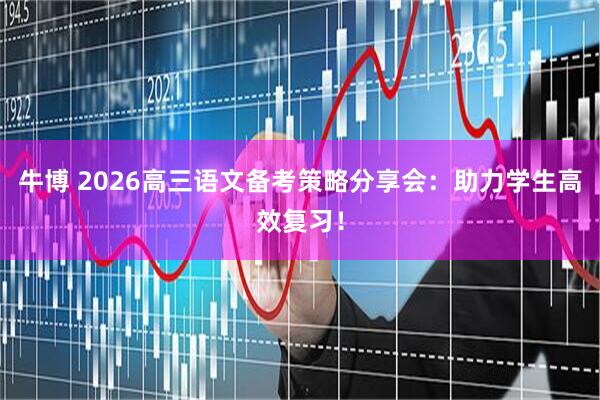 牛博 2026高三语文备考策略分享会：助力学生高效复习！