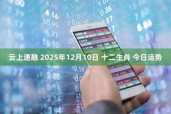 云上速融 2025年12月10日 十二生肖 今日运势