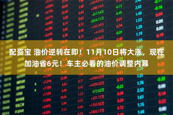 配资宝 油价逆转在即！11月10日将大涨，现在加油省6元！车主必看的油价调整内幕