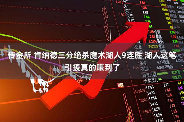 传金所 肯纳德三分绝杀魔术湖人9连胜 湖人这笔引援真的赚到了