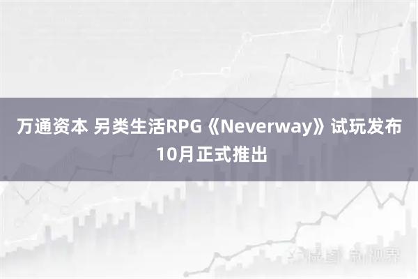 万通资本 另类生活RPG《Neverway》试玩发布 10月正式推出